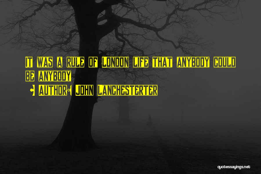 John Lanchesterter Quotes: It Was A Rule Of London Life That Anybody Could Be Anybody