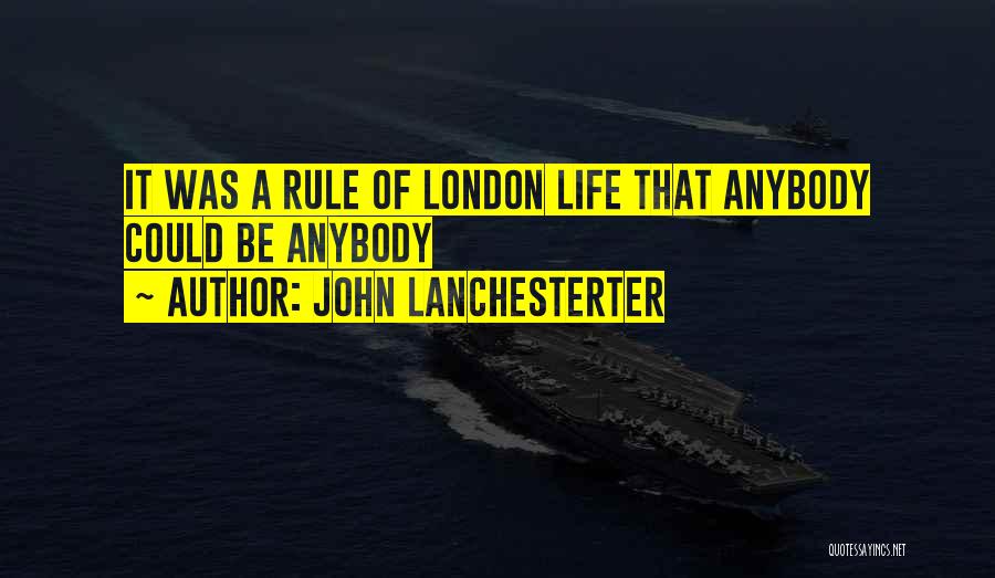 John Lanchesterter Quotes: It Was A Rule Of London Life That Anybody Could Be Anybody