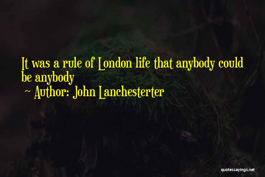 John Lanchesterter Quotes: It Was A Rule Of London Life That Anybody Could Be Anybody