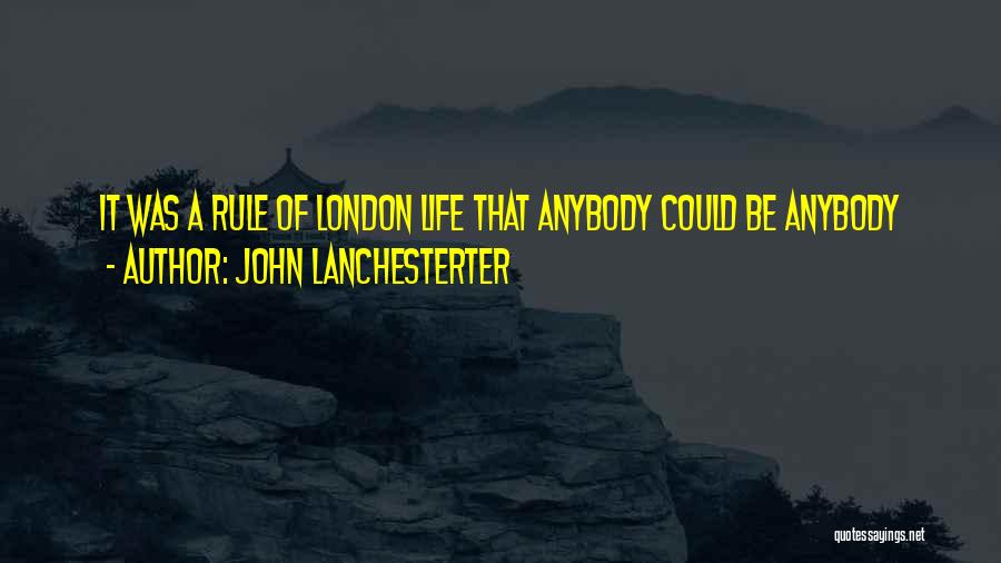 John Lanchesterter Quotes: It Was A Rule Of London Life That Anybody Could Be Anybody