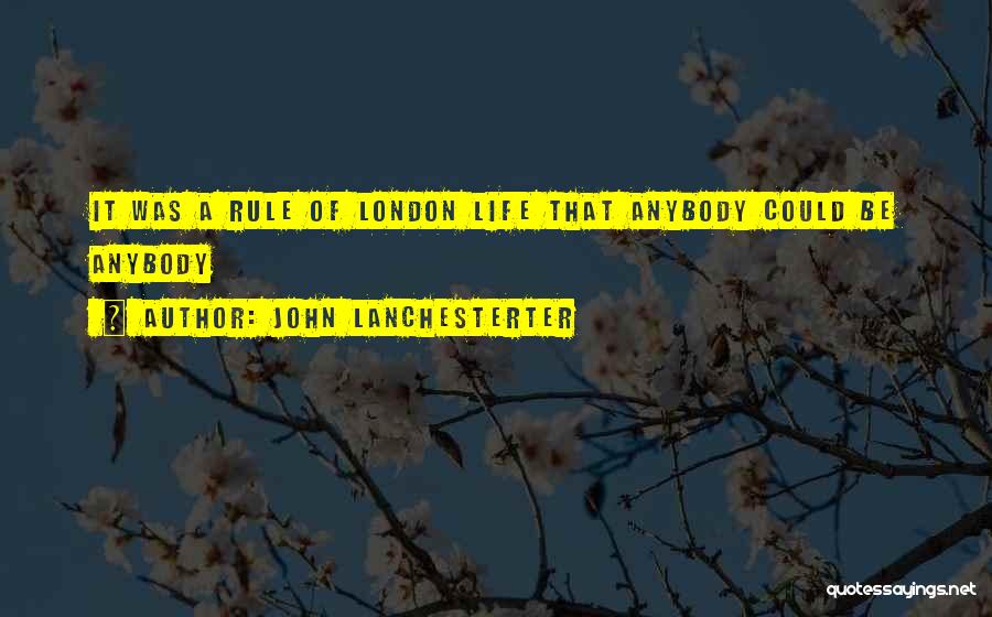 John Lanchesterter Quotes: It Was A Rule Of London Life That Anybody Could Be Anybody