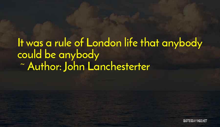 John Lanchesterter Quotes: It Was A Rule Of London Life That Anybody Could Be Anybody