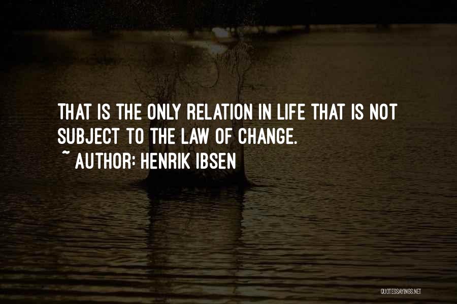 Henrik Ibsen Quotes: That Is The Only Relation In Life That Is Not Subject To The Law Of Change.