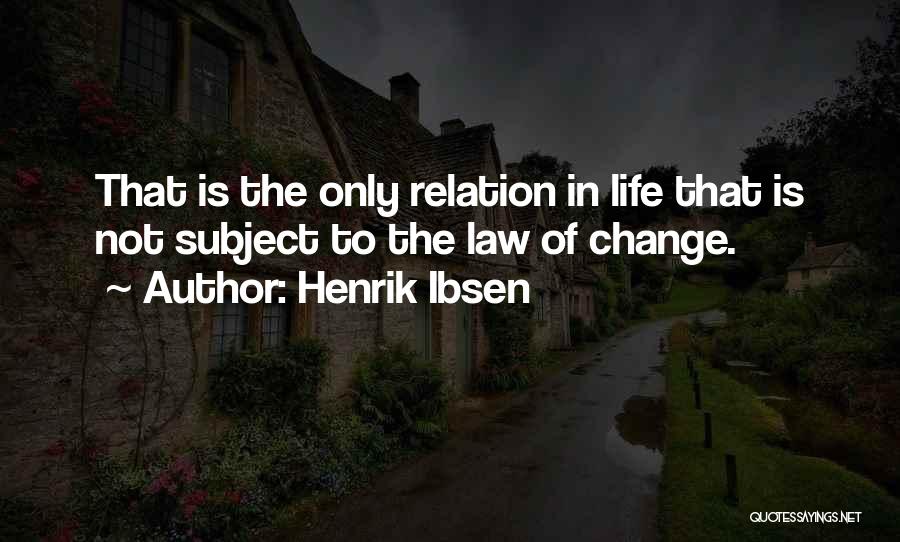 Henrik Ibsen Quotes: That Is The Only Relation In Life That Is Not Subject To The Law Of Change.