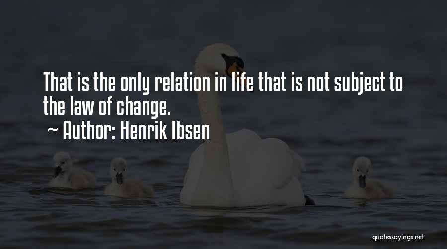 Henrik Ibsen Quotes: That Is The Only Relation In Life That Is Not Subject To The Law Of Change.