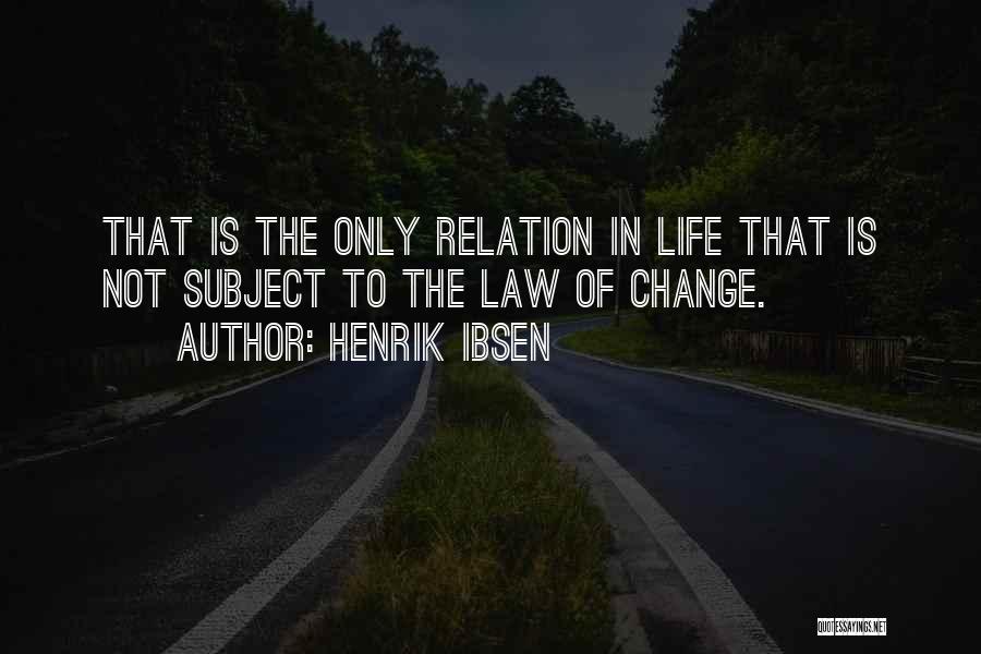 Henrik Ibsen Quotes: That Is The Only Relation In Life That Is Not Subject To The Law Of Change.