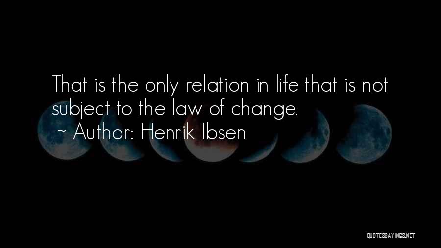 Henrik Ibsen Quotes: That Is The Only Relation In Life That Is Not Subject To The Law Of Change.