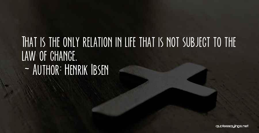 Henrik Ibsen Quotes: That Is The Only Relation In Life That Is Not Subject To The Law Of Change.