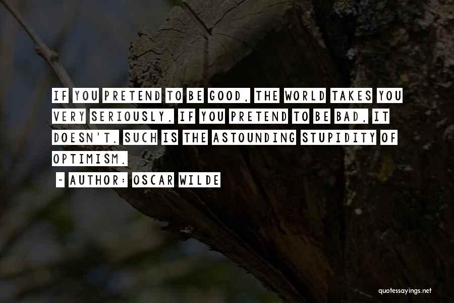 Oscar Wilde Quotes: If You Pretend To Be Good, The World Takes You Very Seriously. If You Pretend To Be Bad, It Doesn't.