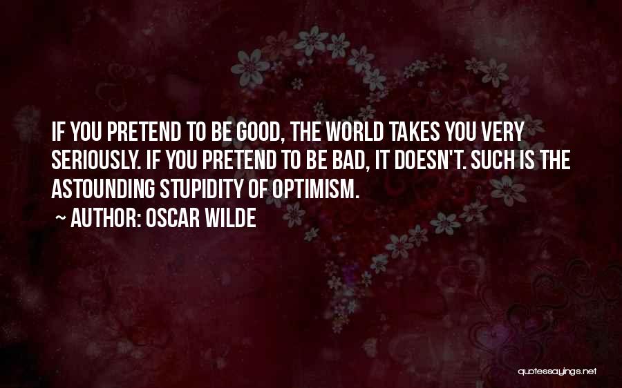 Oscar Wilde Quotes: If You Pretend To Be Good, The World Takes You Very Seriously. If You Pretend To Be Bad, It Doesn't.