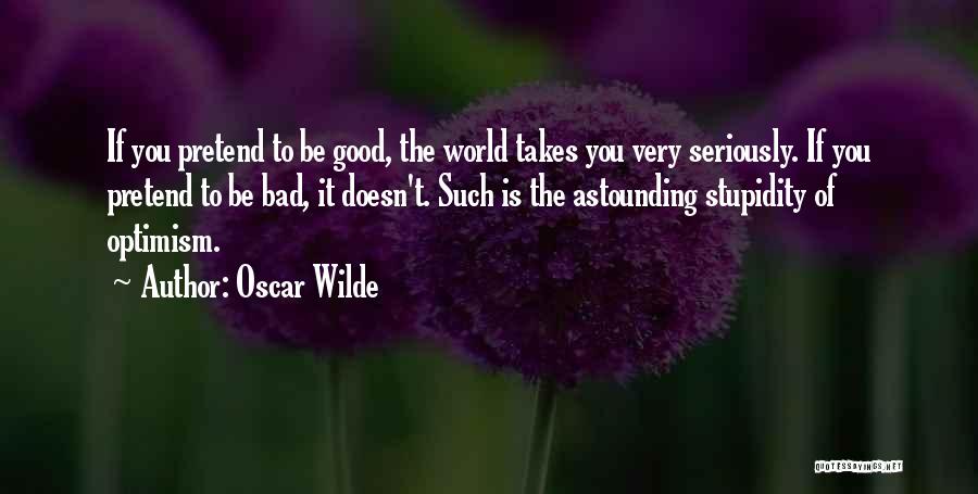 Oscar Wilde Quotes: If You Pretend To Be Good, The World Takes You Very Seriously. If You Pretend To Be Bad, It Doesn't.