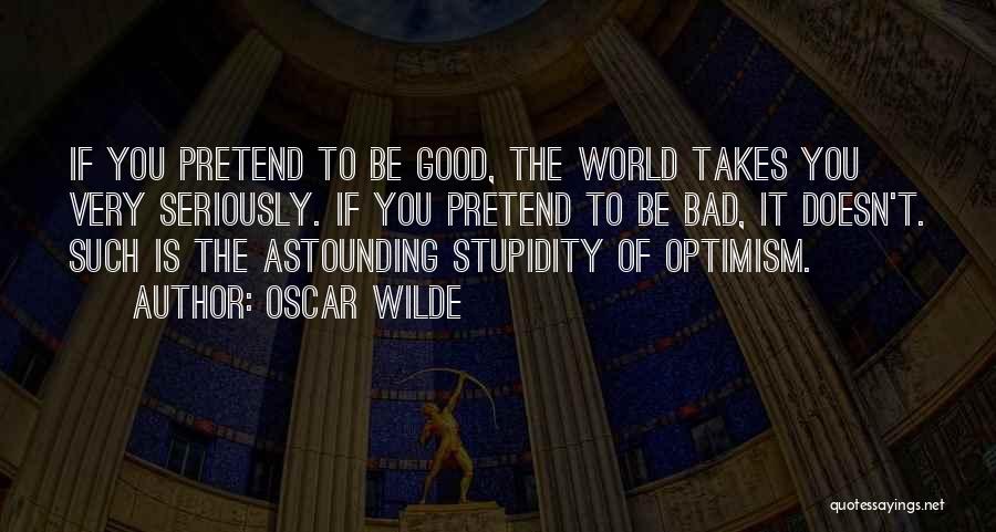 Oscar Wilde Quotes: If You Pretend To Be Good, The World Takes You Very Seriously. If You Pretend To Be Bad, It Doesn't.