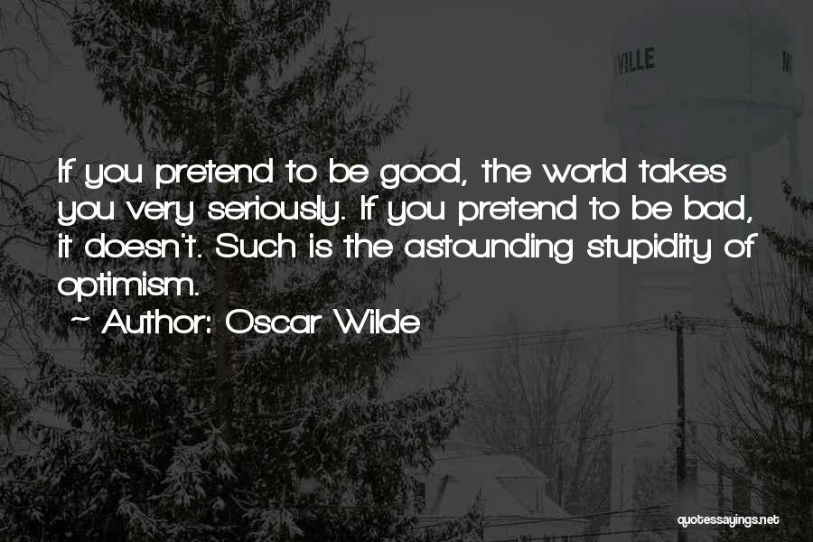 Oscar Wilde Quotes: If You Pretend To Be Good, The World Takes You Very Seriously. If You Pretend To Be Bad, It Doesn't.