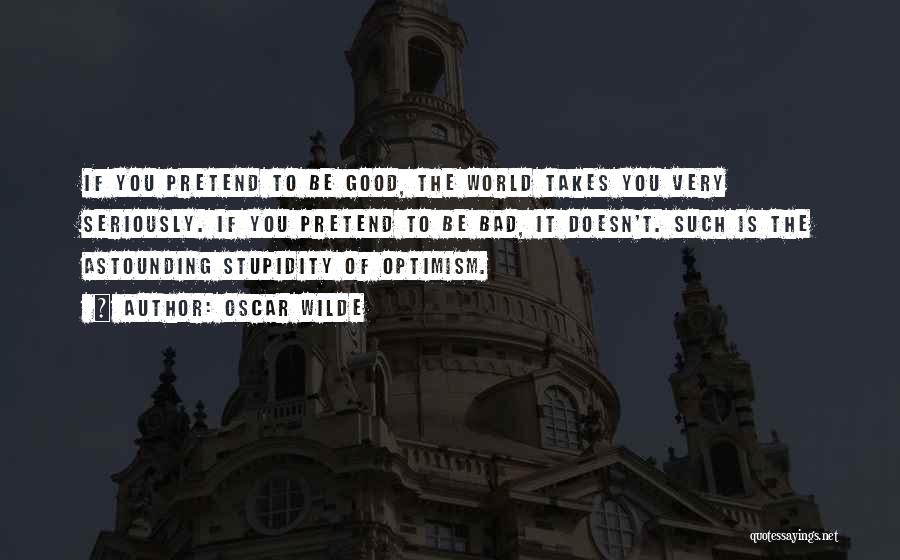 Oscar Wilde Quotes: If You Pretend To Be Good, The World Takes You Very Seriously. If You Pretend To Be Bad, It Doesn't.
