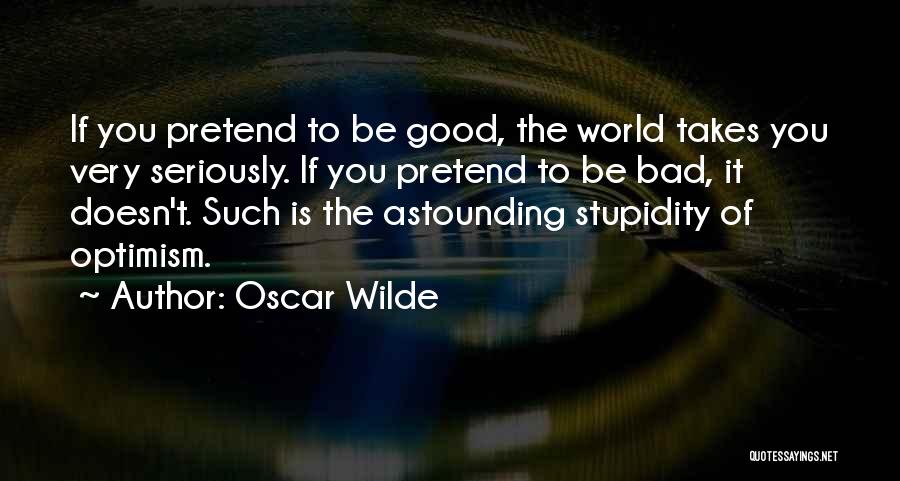 Oscar Wilde Quotes: If You Pretend To Be Good, The World Takes You Very Seriously. If You Pretend To Be Bad, It Doesn't.