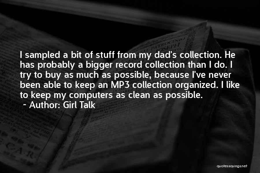 Girl Talk Quotes: I Sampled A Bit Of Stuff From My Dad's Collection. He Has Probably A Bigger Record Collection Than I Do.