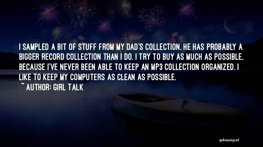 Girl Talk Quotes: I Sampled A Bit Of Stuff From My Dad's Collection. He Has Probably A Bigger Record Collection Than I Do.