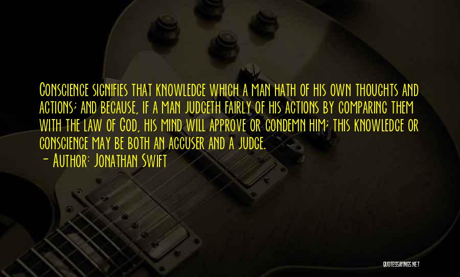 Jonathan Swift Quotes: Conscience Signifies That Knowledge Which A Man Hath Of His Own Thoughts And Actions; And Because, If A Man Judgeth