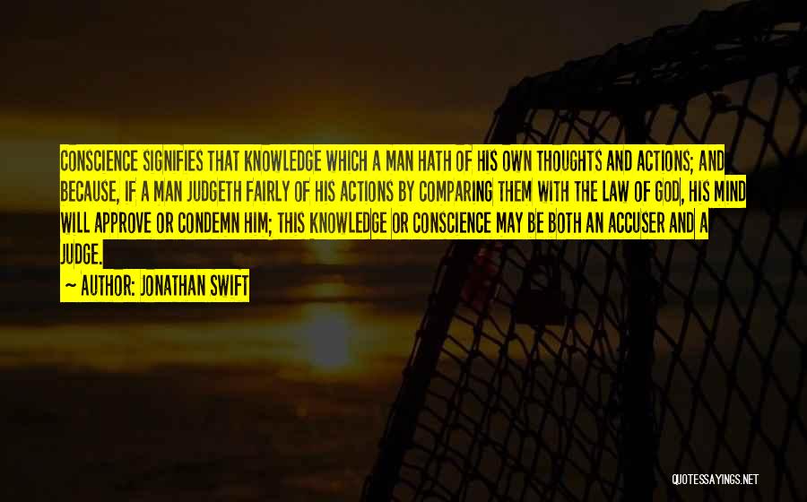 Jonathan Swift Quotes: Conscience Signifies That Knowledge Which A Man Hath Of His Own Thoughts And Actions; And Because, If A Man Judgeth