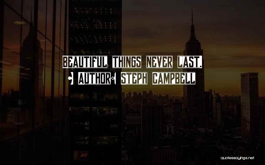 Steph Campbell Quotes: Beautiful Things Never Last.