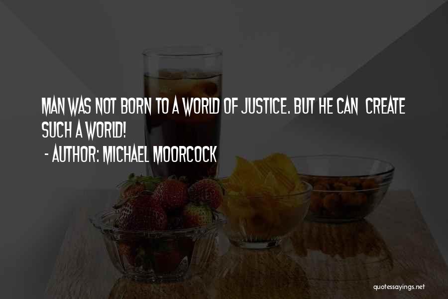 Michael Moorcock Quotes: Man Was Not Born To A World Of Justice. But He Can Create Such A World!