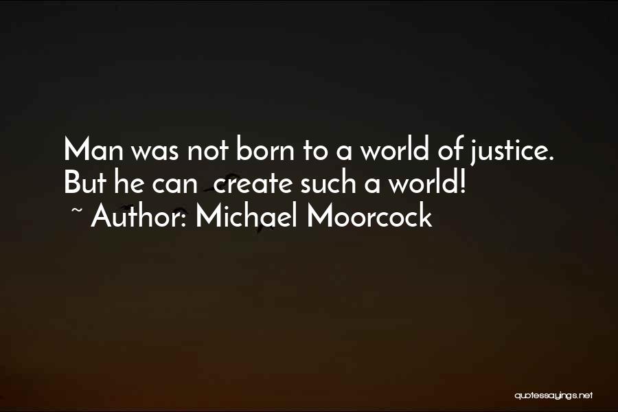 Michael Moorcock Quotes: Man Was Not Born To A World Of Justice. But He Can Create Such A World!