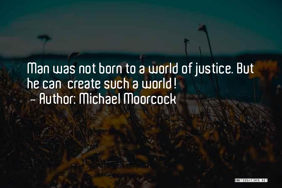 Michael Moorcock Quotes: Man Was Not Born To A World Of Justice. But He Can Create Such A World!