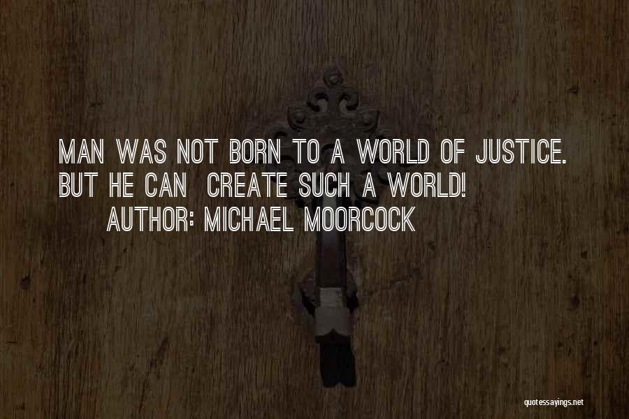 Michael Moorcock Quotes: Man Was Not Born To A World Of Justice. But He Can Create Such A World!