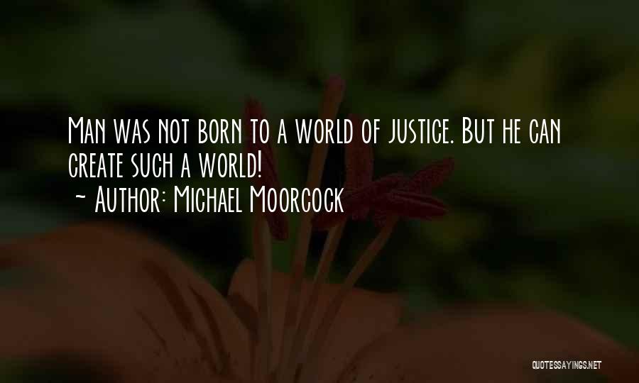 Michael Moorcock Quotes: Man Was Not Born To A World Of Justice. But He Can Create Such A World!