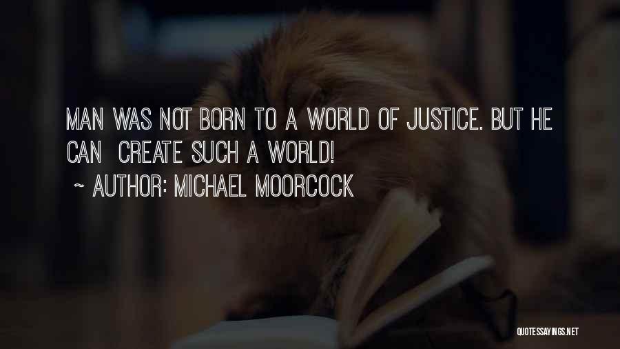 Michael Moorcock Quotes: Man Was Not Born To A World Of Justice. But He Can Create Such A World!