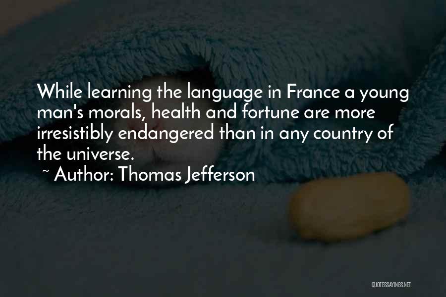 Thomas Jefferson Quotes: While Learning The Language In France A Young Man's Morals, Health And Fortune Are More Irresistibly Endangered Than In Any