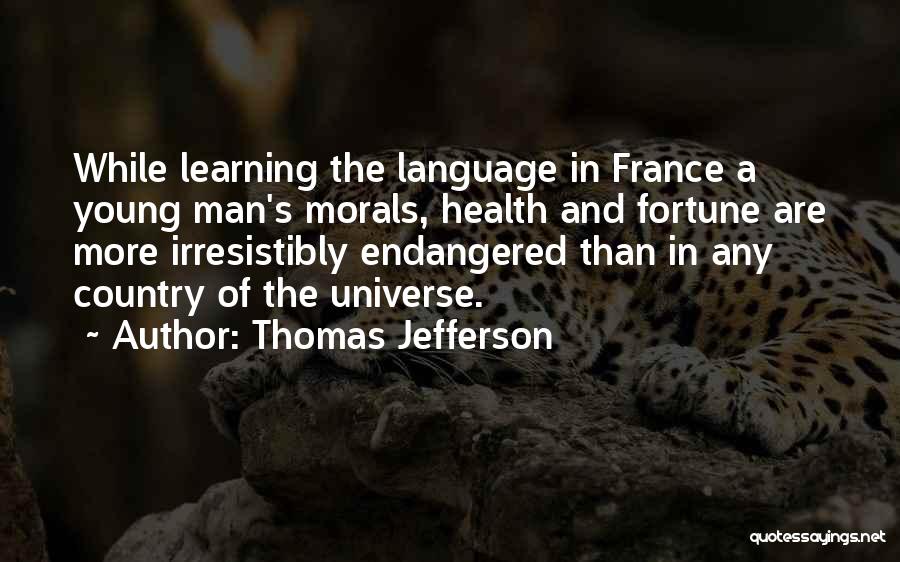 Thomas Jefferson Quotes: While Learning The Language In France A Young Man's Morals, Health And Fortune Are More Irresistibly Endangered Than In Any