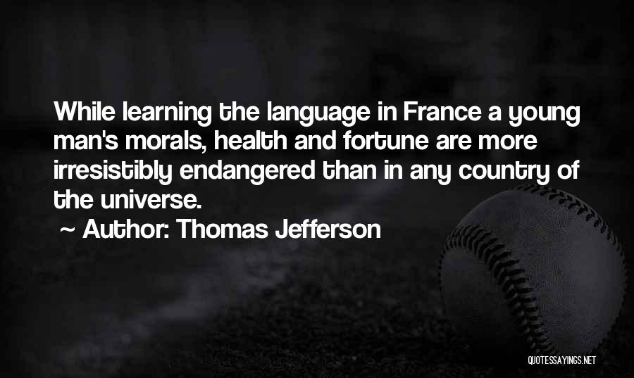 Thomas Jefferson Quotes: While Learning The Language In France A Young Man's Morals, Health And Fortune Are More Irresistibly Endangered Than In Any