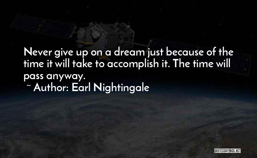 Earl Nightingale Quotes: Never Give Up On A Dream Just Because Of The Time It Will Take To Accomplish It. The Time Will