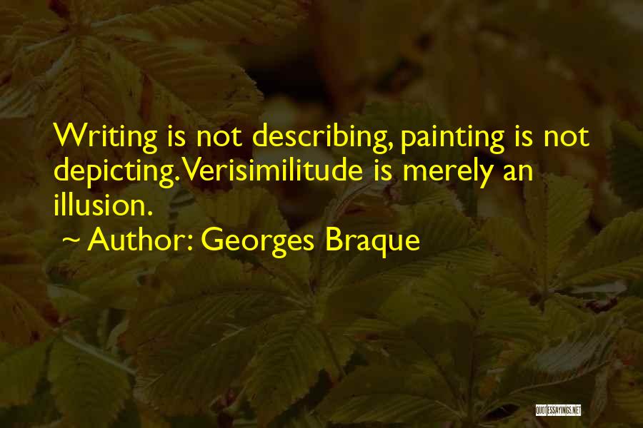 Georges Braque Quotes: Writing Is Not Describing, Painting Is Not Depicting. Verisimilitude Is Merely An Illusion.