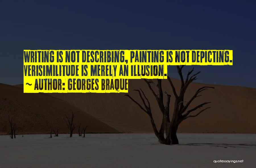 Georges Braque Quotes: Writing Is Not Describing, Painting Is Not Depicting. Verisimilitude Is Merely An Illusion.