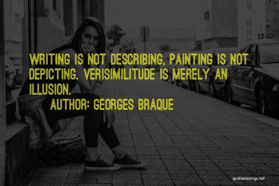 Georges Braque Quotes: Writing Is Not Describing, Painting Is Not Depicting. Verisimilitude Is Merely An Illusion.