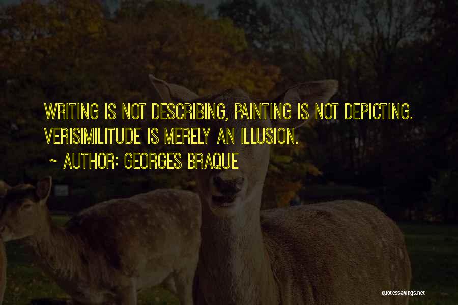 Georges Braque Quotes: Writing Is Not Describing, Painting Is Not Depicting. Verisimilitude Is Merely An Illusion.