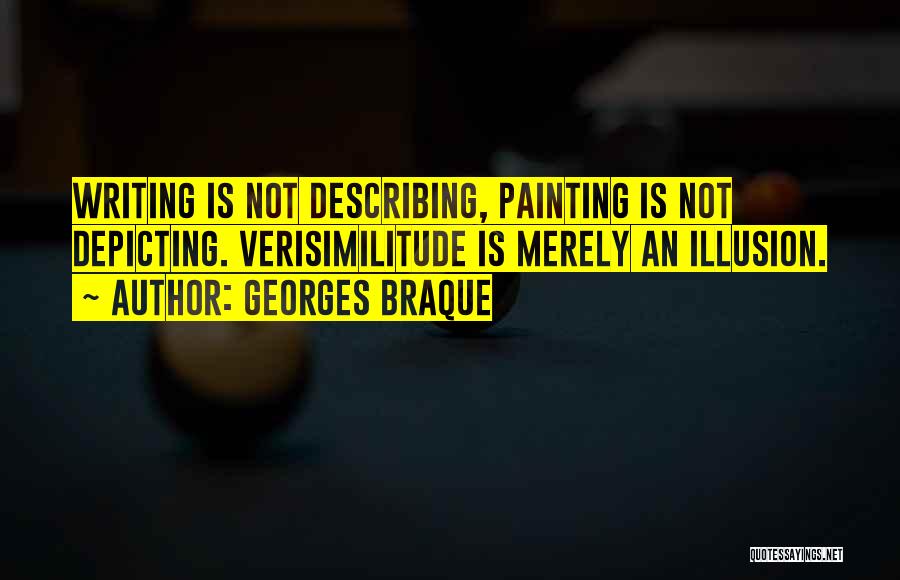 Georges Braque Quotes: Writing Is Not Describing, Painting Is Not Depicting. Verisimilitude Is Merely An Illusion.