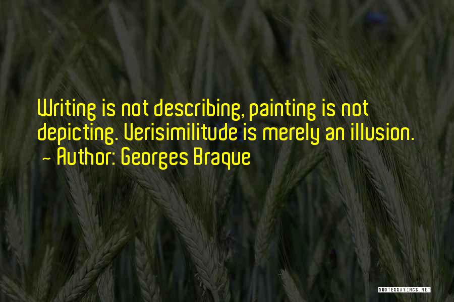 Georges Braque Quotes: Writing Is Not Describing, Painting Is Not Depicting. Verisimilitude Is Merely An Illusion.