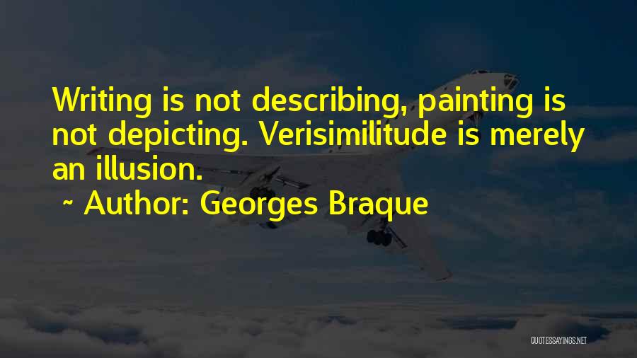 Georges Braque Quotes: Writing Is Not Describing, Painting Is Not Depicting. Verisimilitude Is Merely An Illusion.