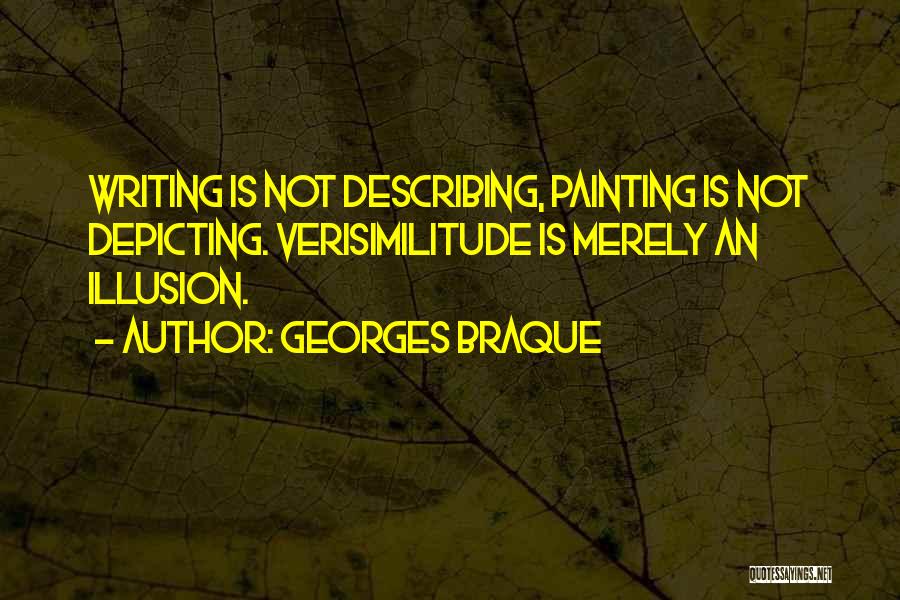 Georges Braque Quotes: Writing Is Not Describing, Painting Is Not Depicting. Verisimilitude Is Merely An Illusion.