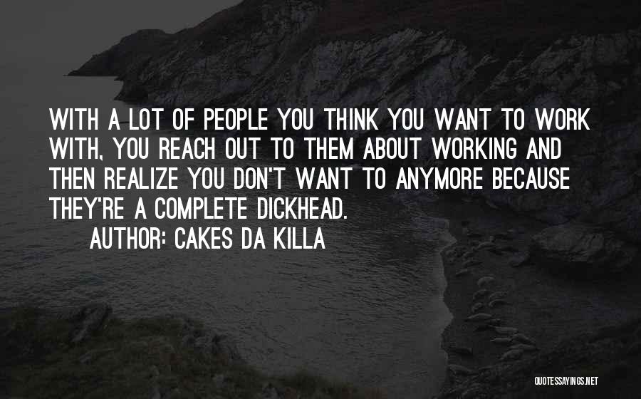 Cakes Da Killa Quotes: With A Lot Of People You Think You Want To Work With, You Reach Out To Them About Working And