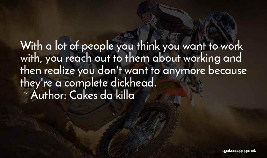 Cakes Da Killa Quotes: With A Lot Of People You Think You Want To Work With, You Reach Out To Them About Working And