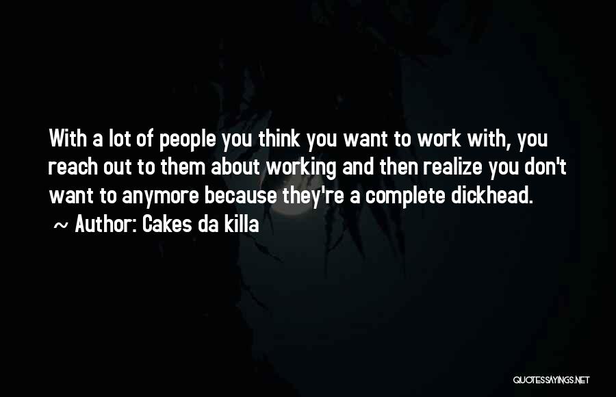 Cakes Da Killa Quotes: With A Lot Of People You Think You Want To Work With, You Reach Out To Them About Working And