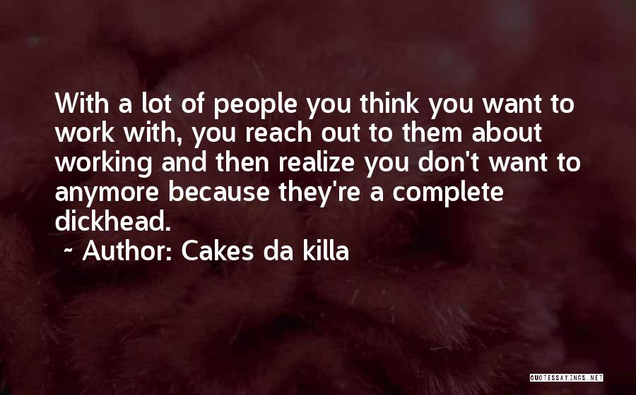 Cakes Da Killa Quotes: With A Lot Of People You Think You Want To Work With, You Reach Out To Them About Working And