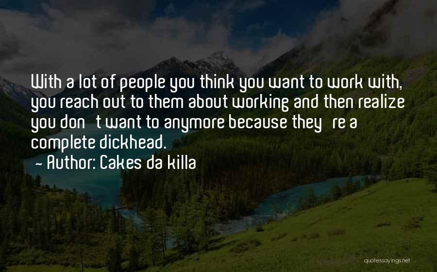 Cakes Da Killa Quotes: With A Lot Of People You Think You Want To Work With, You Reach Out To Them About Working And