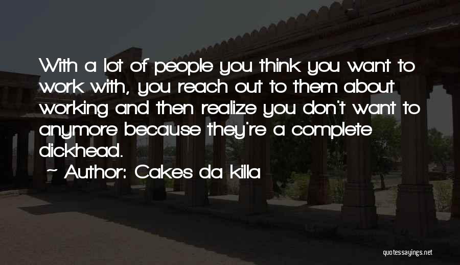 Cakes Da Killa Quotes: With A Lot Of People You Think You Want To Work With, You Reach Out To Them About Working And