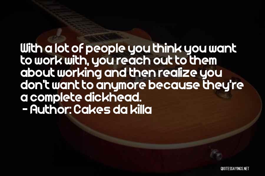 Cakes Da Killa Quotes: With A Lot Of People You Think You Want To Work With, You Reach Out To Them About Working And