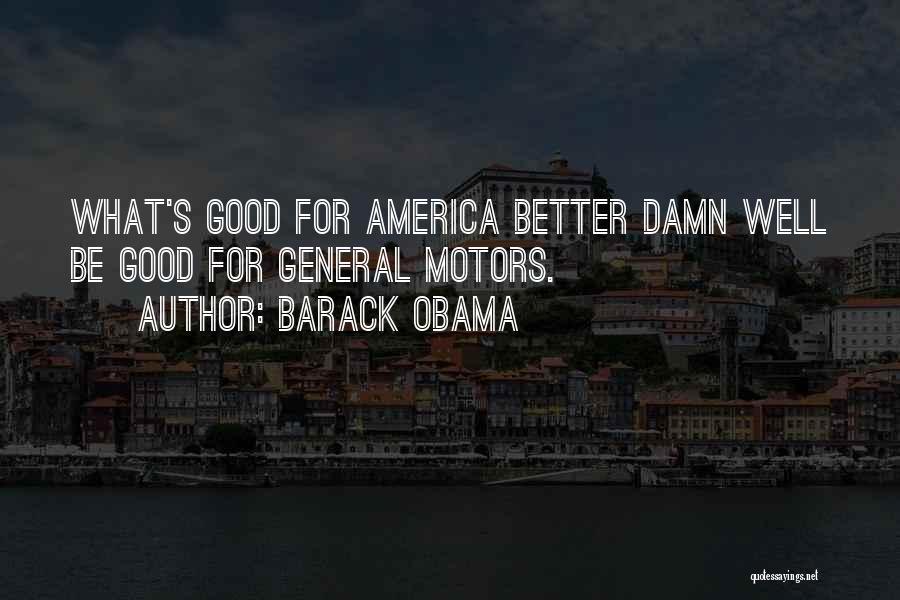 Barack Obama Quotes: What's Good For America Better Damn Well Be Good For General Motors.